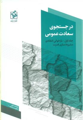 در جستجوی سعادت عمومی جلد1(بازخوانی انتقادی مشروط سازی قدرت)